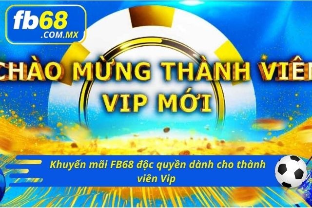Chương trình ưu đãi FB68 độc quyền dành cho các thành viên Vip