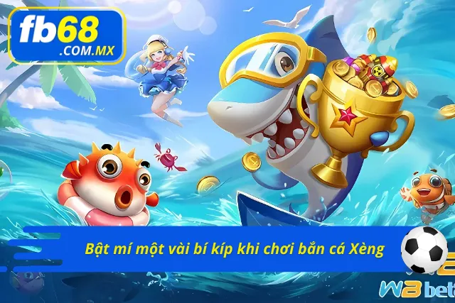 Một số bí kíp hiệu quả khi chơi bắn cá Xèng